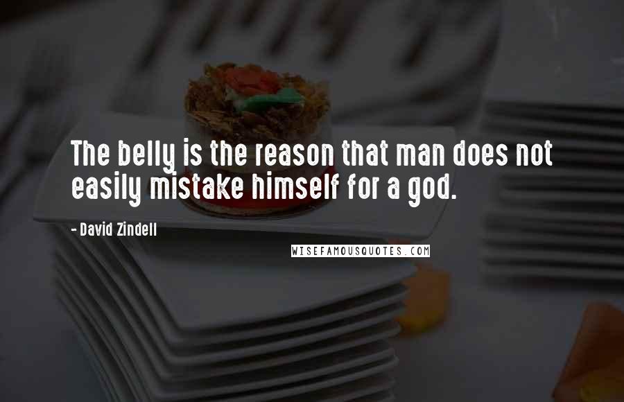 David Zindell quotes: The belly is the reason that man does not easily mistake himself for a god.