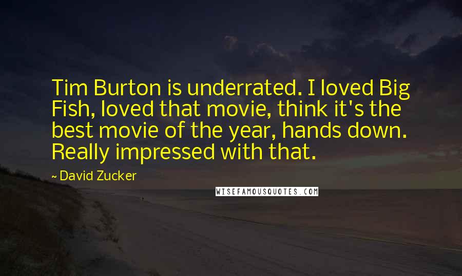 David Zucker quotes: Tim Burton is underrated. I loved Big Fish, loved that movie, think it's the best movie of the year, hands down. Really impressed with that.