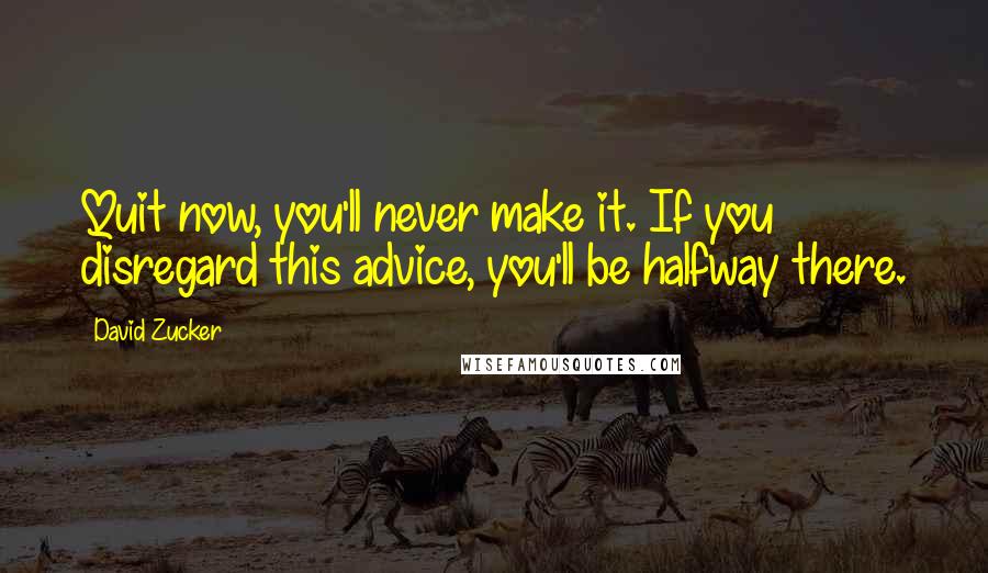 David Zucker quotes: Quit now, you'll never make it. If you disregard this advice, you'll be halfway there.