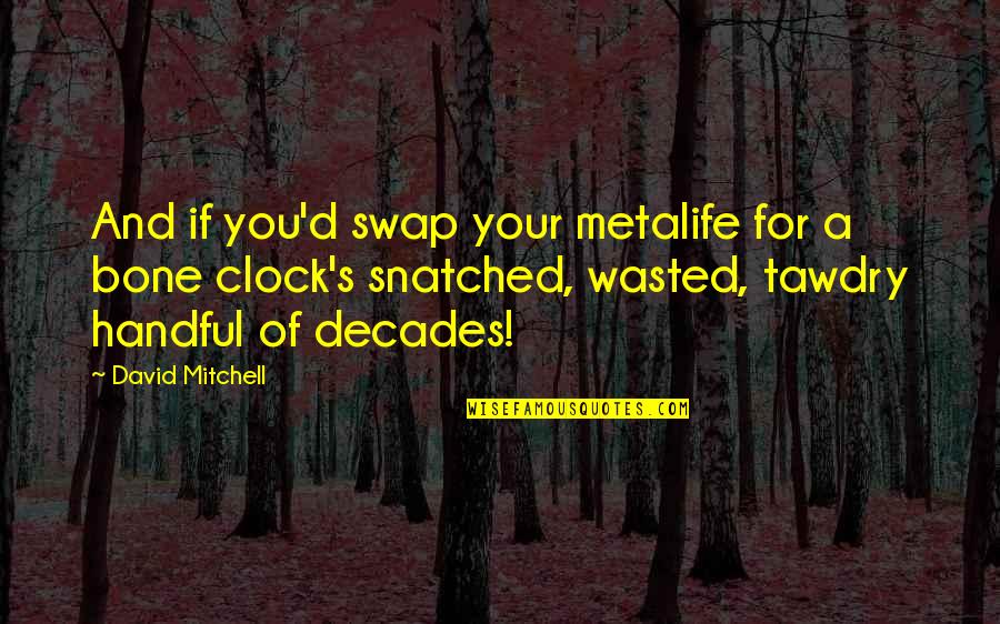 David'd Quotes By David Mitchell: And if you'd swap your metalife for a