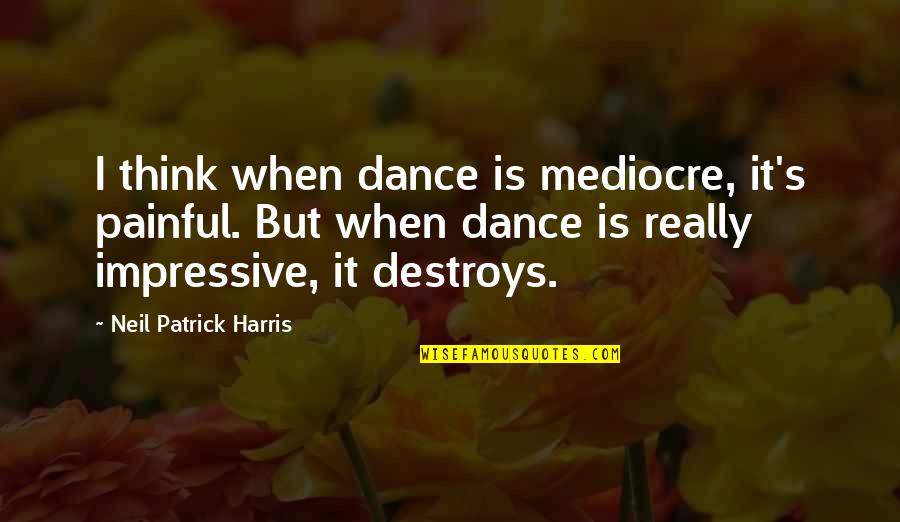 Davidf B Lentz Quotes By Neil Patrick Harris: I think when dance is mediocre, it's painful.
