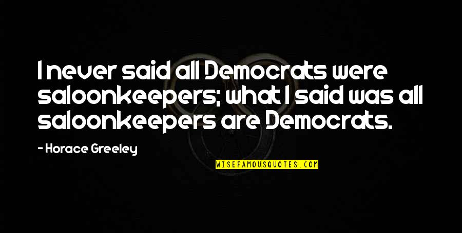 Davidic Quotes By Horace Greeley: I never said all Democrats were saloonkeepers; what