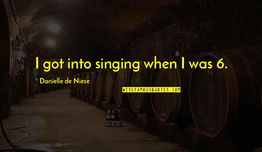 Davidita Quotes By Danielle De Niese: I got into singing when I was 6. Davidita Quotes By Danielle De Niese: I got into singing when I was 6.