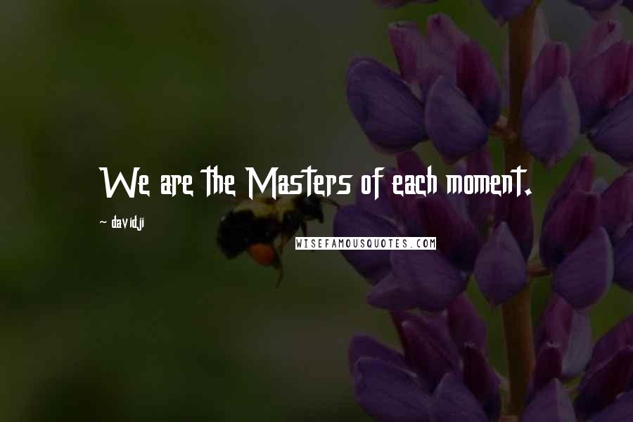 Davidji quotes: We are the Masters of each moment.