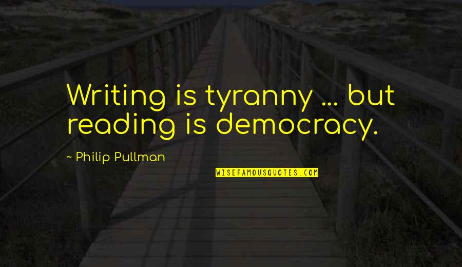 Davidmannjewelers Quotes By Philip Pullman: Writing is tyranny ... but reading is democracy.