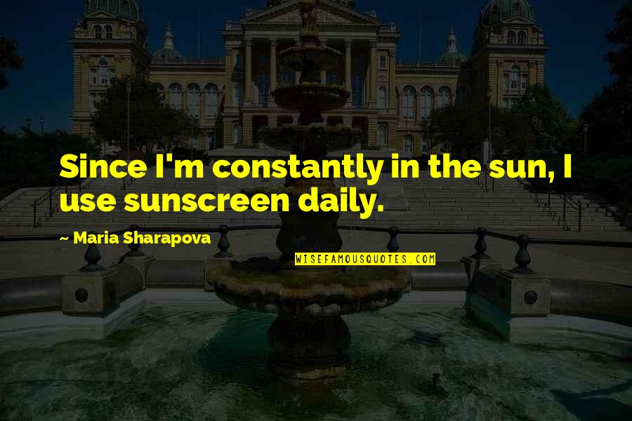 Davidova Zhenya Quotes By Maria Sharapova: Since I'm constantly in the sun, I use