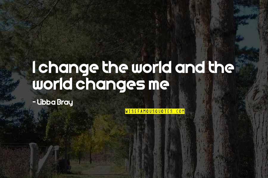 Davids Anointing Quotes By Libba Bray: I change the world and the world changes Davids Anointing Quotes By Libba Bray: I change the world and the world changes