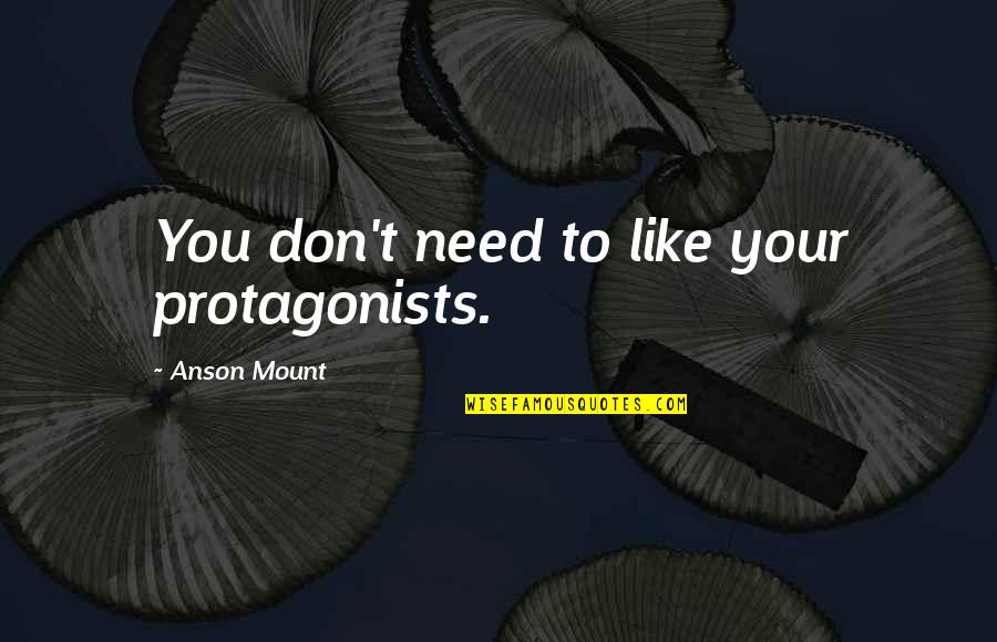 Davids Pumpkins Quotes By Anson Mount: You don't need to like your protagonists. Davids Pumpkins Quotes By Anson Mount: You don't need to like your protagonists.
