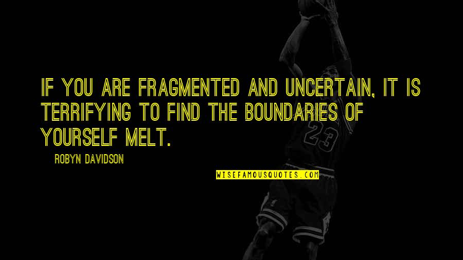 Davidson Quotes By Robyn Davidson: If you are fragmented and uncertain, it is