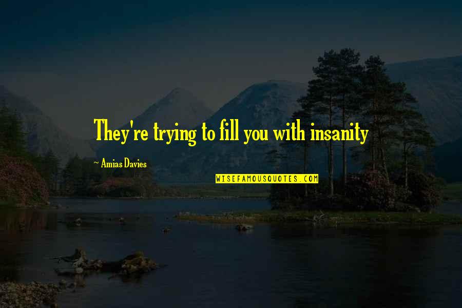 Davies Quotes By Amias Davies: They're trying to fill you with insanity Davies Quotes By Amias Davies: They're trying to fill you with insanity