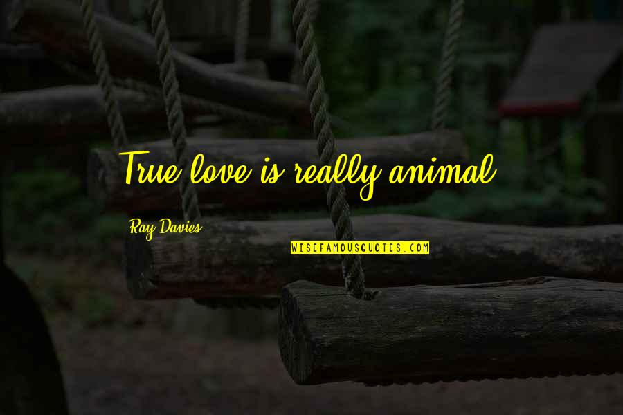 Davies Quotes By Ray Davies: True love is really animal. Davies Quotes By Ray Davies: True love is really animal.