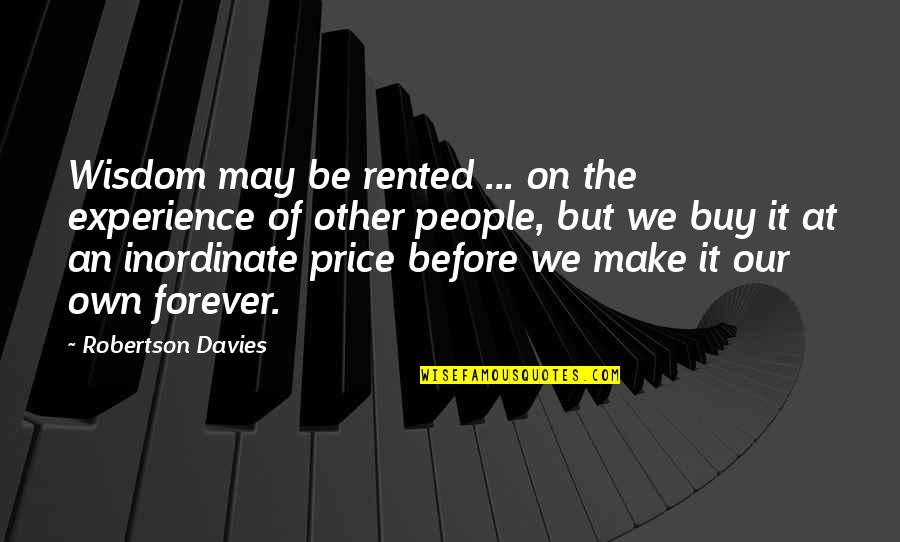 Davies Robertson Quotes By Robertson Davies: Wisdom may be rented ... on the experience