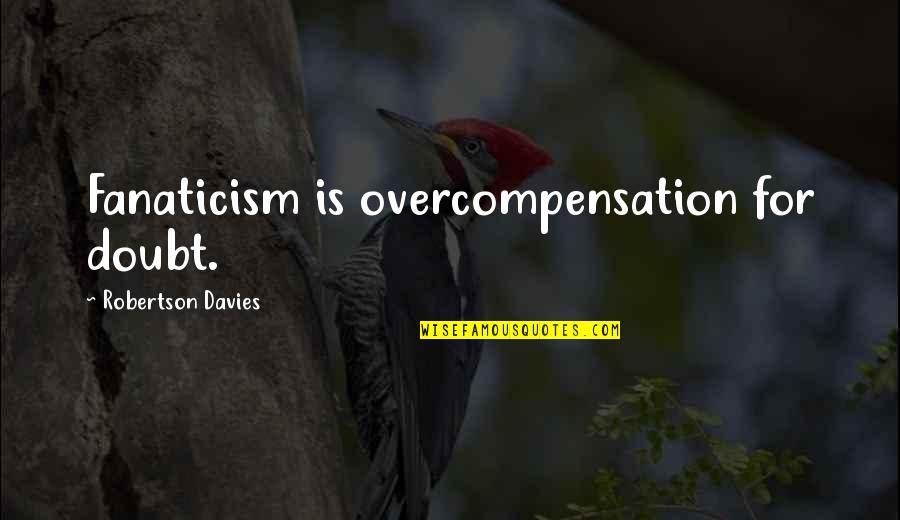 Davies Robertson Quotes By Robertson Davies: Fanaticism is overcompensation for doubt.