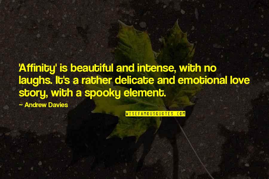 Davies's Quotes By Andrew Davies: 'Affinity' is beautiful and intense, with no laughs. Davies's Quotes By Andrew Davies: 'Affinity' is beautiful and intense, with no laughs.