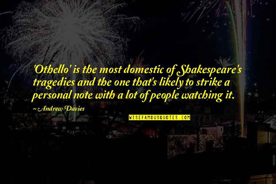 Davies's Quotes By Andrew Davies: 'Othello' is the most domestic of Shakespeare's tragedies Davies's Quotes By Andrew Davies: 'Othello' is the most domestic of Shakespeare's tragedies