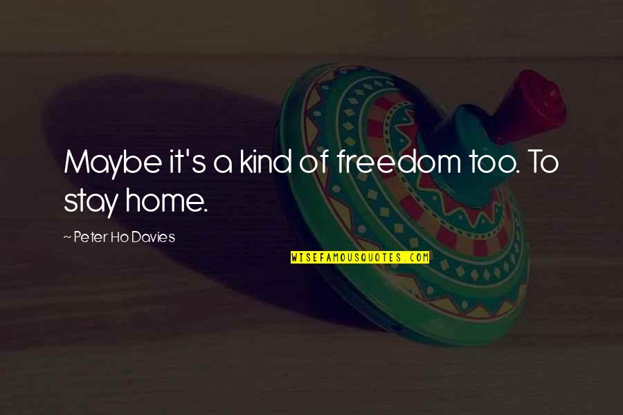 Davies's Quotes By Peter Ho Davies: Maybe it's a kind of freedom too. To Davies's Quotes By Peter Ho Davies: Maybe it's a kind of freedom too. To