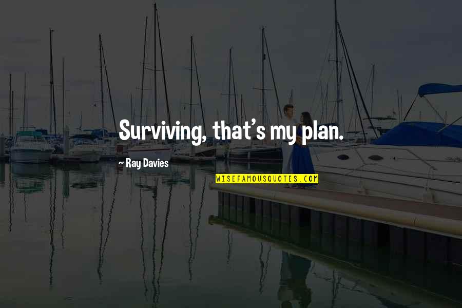 Davies's Quotes By Ray Davies: Surviving, that's my plan. Davies's Quotes By Ray Davies: Surviving, that's my plan.