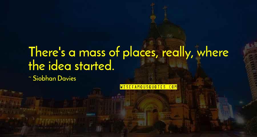 Davies's Quotes By Siobhan Davies: There's a mass of places, really, where the Davies's Quotes By Siobhan Davies: There's a mass of places, really, where the