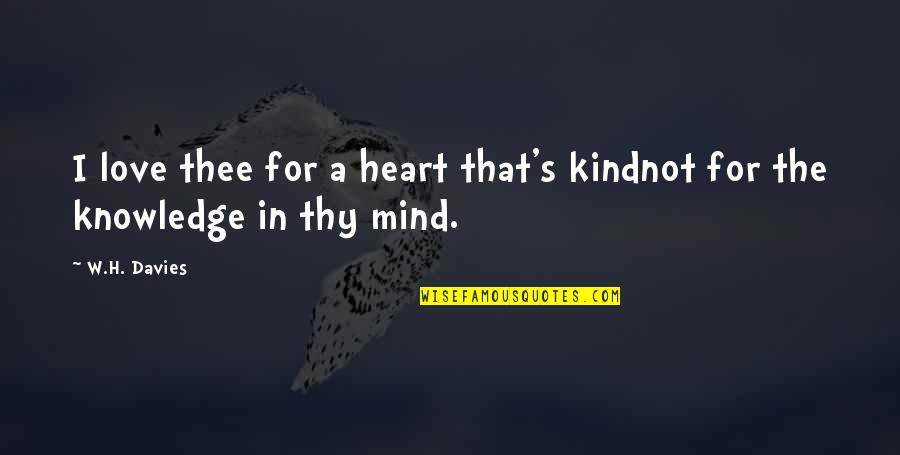 Davies's Quotes By W.H. Davies: I love thee for a heart that's kindnot