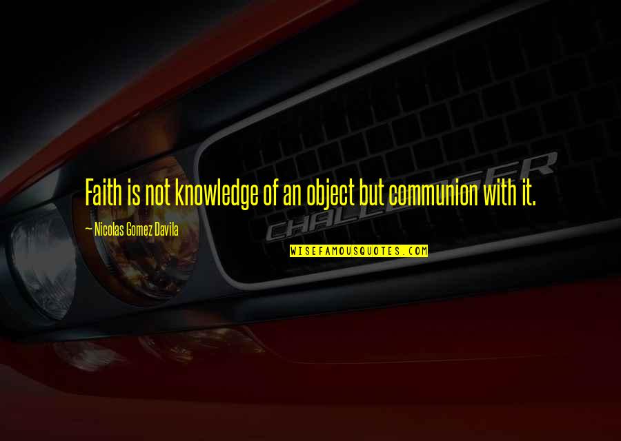 Davila Quotes By Nicolas Gomez Davila: Faith is not knowledge of an object but