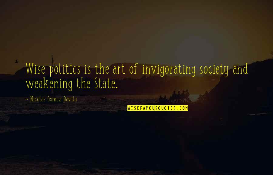 Davila Quotes By Nicolas Gomez Davila: Wise politics is the art of invigorating society