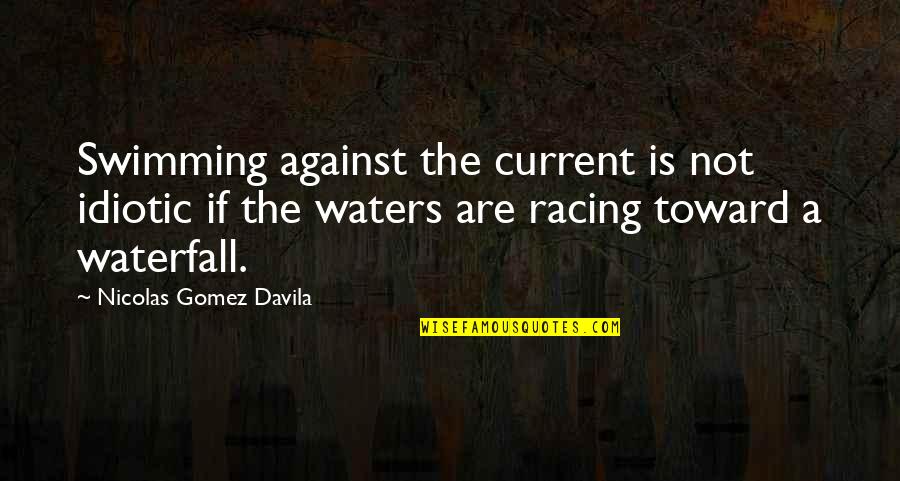 Davila Quotes By Nicolas Gomez Davila: Swimming against the current is not idiotic if