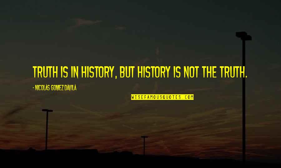 Davila Quotes By Nicolas Gomez Davila: Truth is in history, but history is not