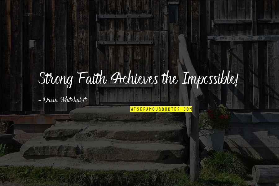 Davin Quotes By Davin Whitehurst: Strong Faith Achieves the Impossible!
