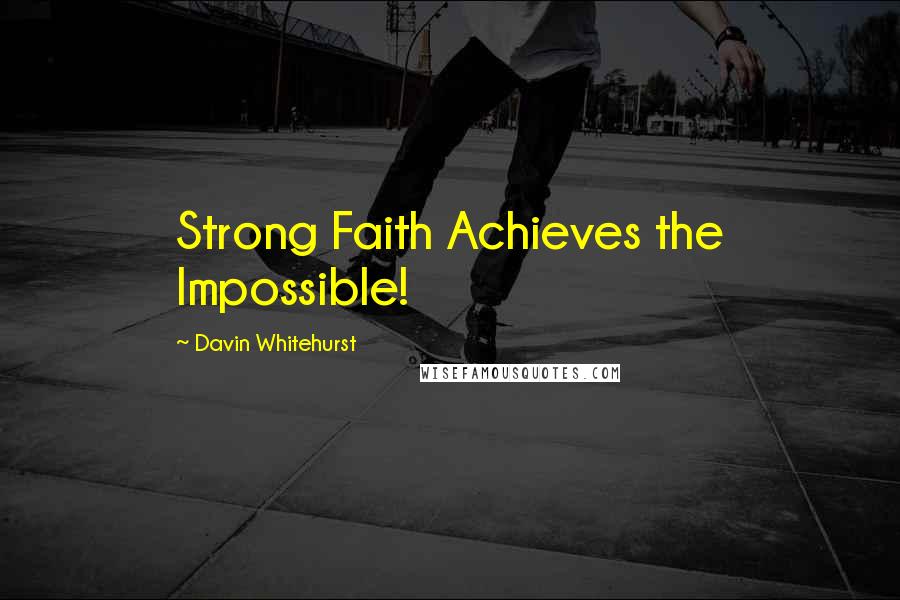 Davin Whitehurst quotes: Strong Faith Achieves the Impossible!