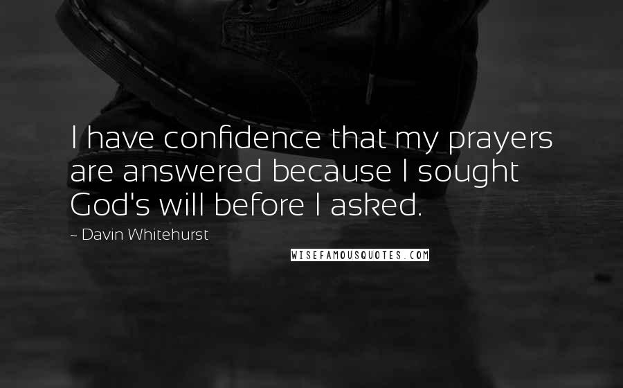 Davin Whitehurst quotes: I have confidence that my prayers are answered because I sought God's will before I asked.