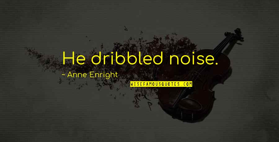 Davina Joy Quotes By Anne Enright: He dribbled noise. Davina Joy Quotes By Anne Enright: He dribbled noise.