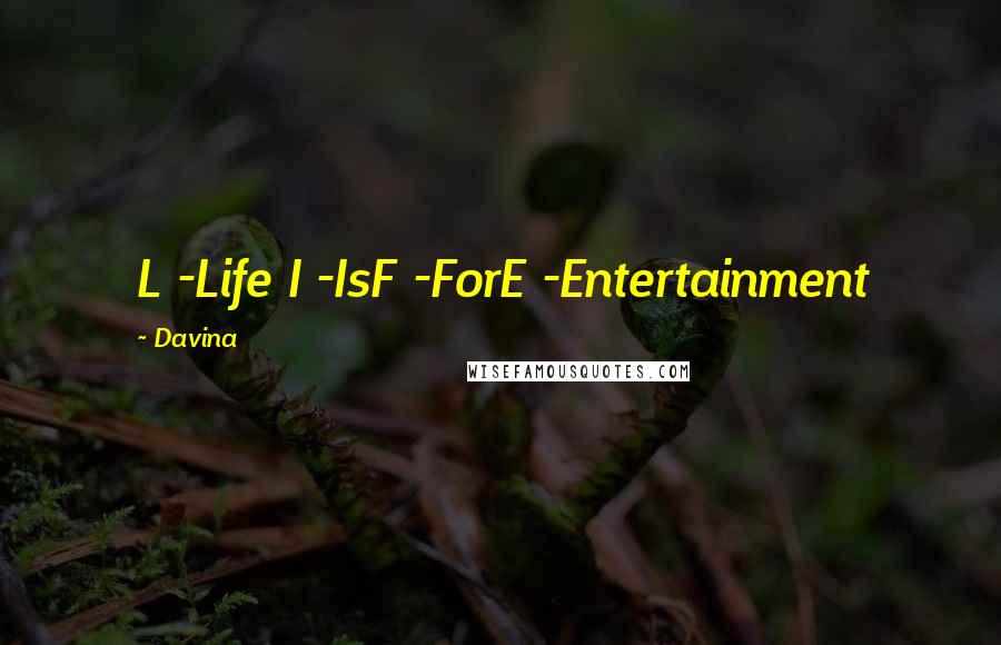 Davina quotes: L -Life I -IsF -ForE -Entertainment