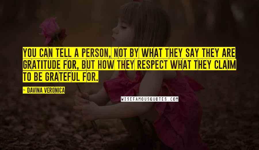 Davina Veronica quotes: You can tell a person, not by what they say they are gratitude for, but how they respect what they claim to be grateful for.