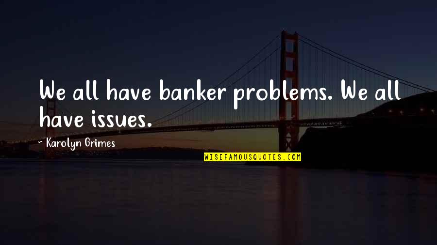 Davinder Bambiha Quotes By Karolyn Grimes: We all have banker problems. We all have Davinder Bambiha Quotes By Karolyn Grimes: We all have banker problems. We all have