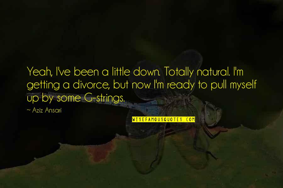 Davinder Kohinoor Quotes By Aziz Ansari: Yeah, I've been a little down. Totally natural. Davinder Kohinoor Quotes By Aziz Ansari: Yeah, I've been a little down. Totally natural.