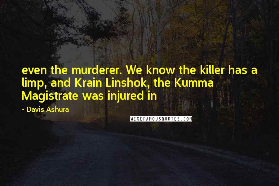 Davis Ashura quotes: even the murderer. We know the killer has a limp, and Krain Linshok, the Kumma Magistrate was injured in Davis Ashura quotes: even the murderer. We know the killer has a limp, and Krain Linshok, the Kumma Magistrate was injured in