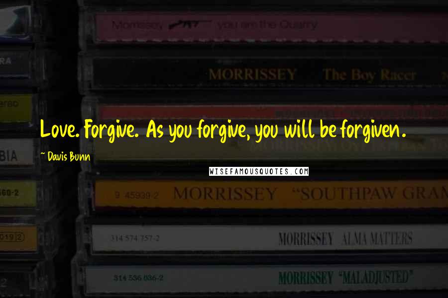 Davis Bunn quotes: Love. Forgive. As you forgive, you will be forgiven.