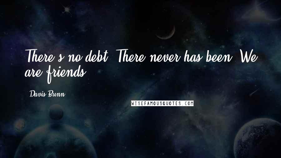 Davis Bunn quotes: There's no debt. There never has been. We are friends.