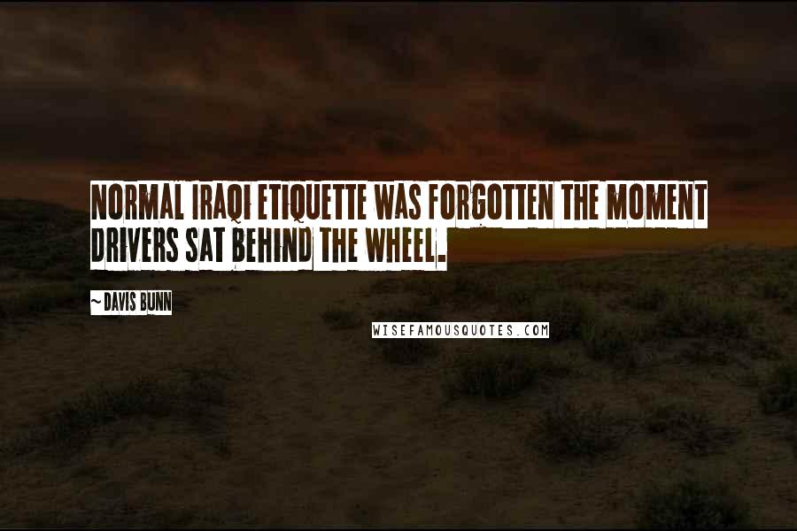Davis Bunn quotes: Normal Iraqi etiquette was forgotten the moment drivers sat behind the wheel.