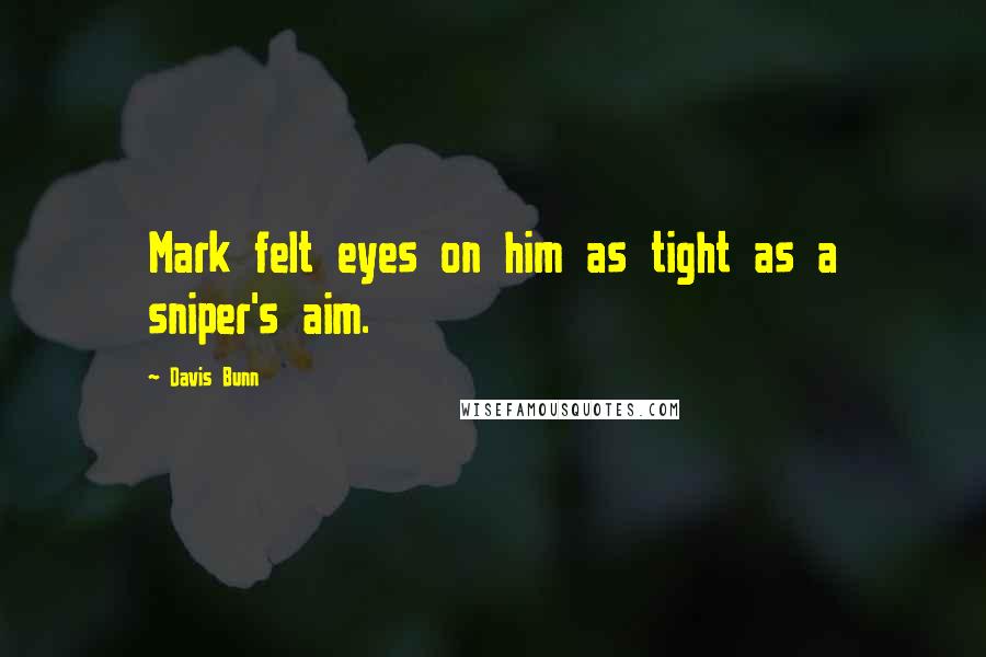 Davis Bunn quotes: Mark felt eyes on him as tight as a sniper's aim.