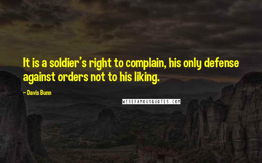 Davis Bunn quotes: It is a soldier's right to complain, his only defense against orders not to his liking.