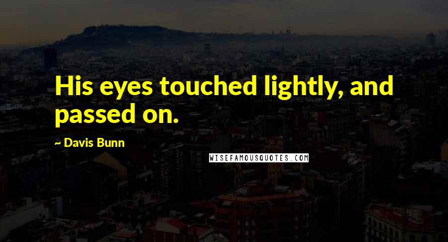 Davis Bunn quotes: His eyes touched lightly, and passed on.