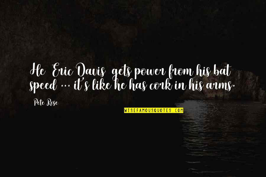 Davis Davis Quotes By Pete Rose: He (Eric Davis) gets power from his bat