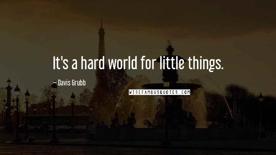 Davis Grubb quotes: It's a hard world for little things.