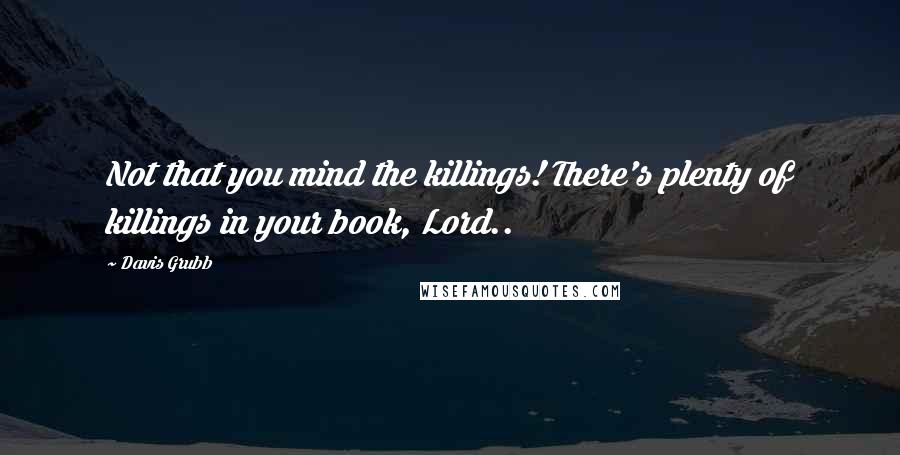 Davis Grubb quotes: Not that you mind the killings! There's plenty of killings in your book, Lord..