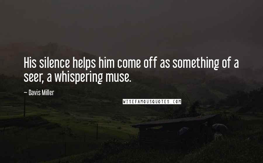 Davis Miller quotes: His silence helps him come off as something of a seer, a whispering muse.