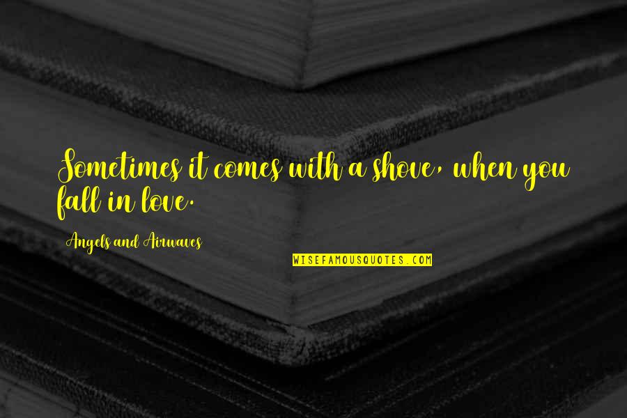 Davis Quinton Quotes By Angels And Airwaves: Sometimes it comes with a shove, when you Davis Quinton Quotes By Angels And Airwaves: Sometimes it comes with a shove, when you