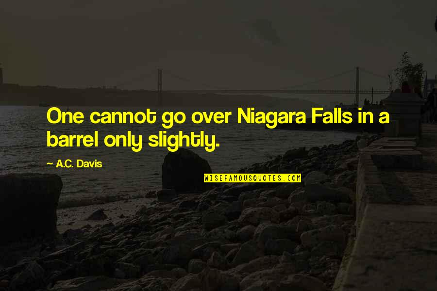 Davis Quotes By A.C. Davis: One cannot go over Niagara Falls in a