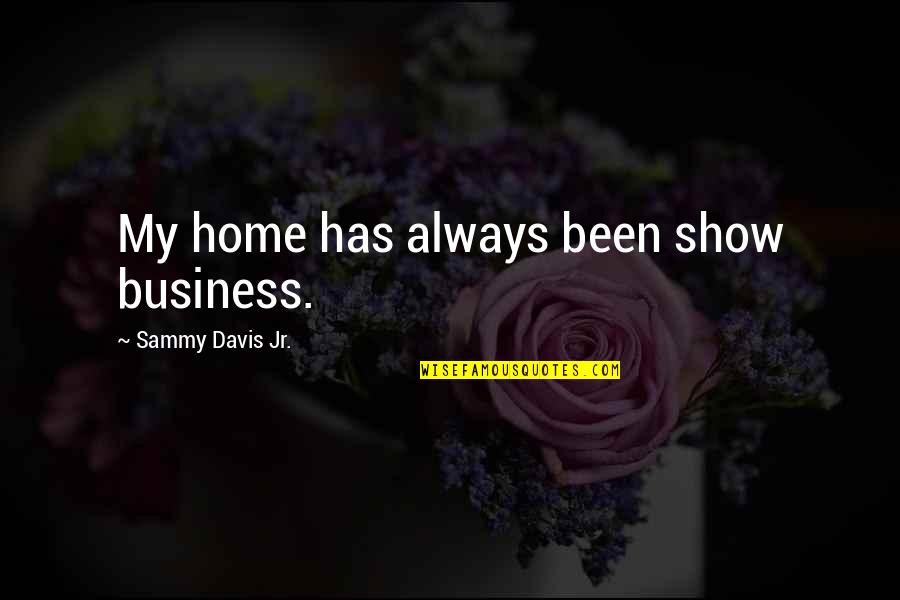 Davis Quotes By Sammy Davis Jr.: My home has always been show business.