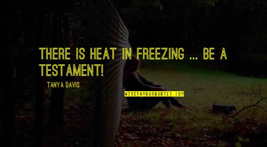 Davis Quotes By Tanya Davis: There is heat in freezing ... be a